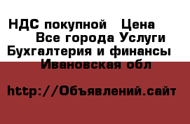 НДС покупной › Цена ­ 2 000 - Все города Услуги » Бухгалтерия и финансы   . Ивановская обл.